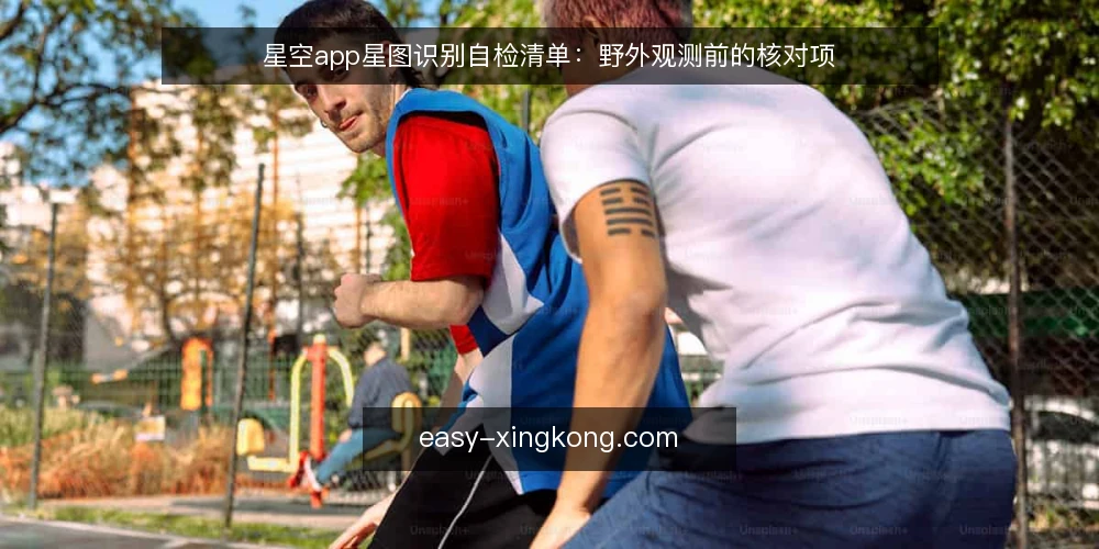 星空app星图识别自检清单：野外观测前的核对项 — 现场信号：识别准确与偏差的观察点 配图