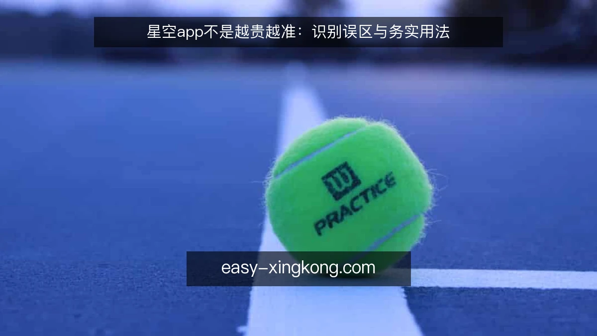 星空app不是越贵越准：识别误区与务实用法