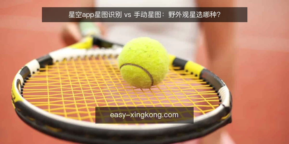 星空app星图识别 vs 手动星图：野外观星选哪种？ — 明确决策标准：观测场景与需求 配图