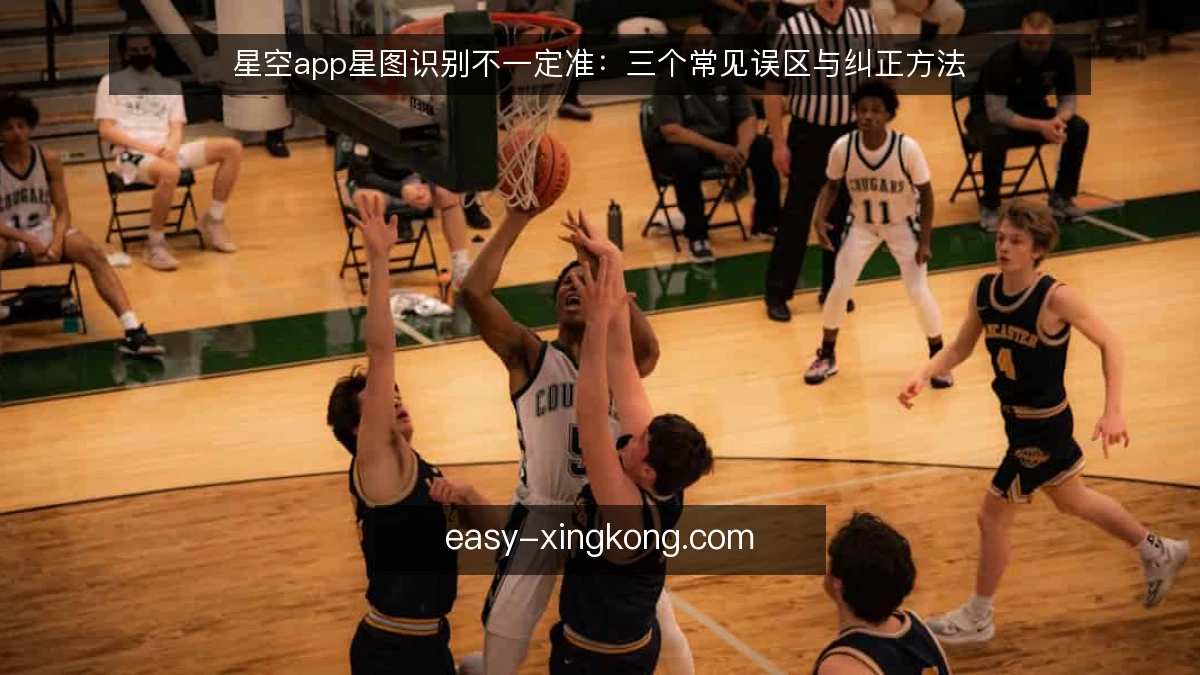 星空app星图识别不一定准：三个常见误区与纠正方法