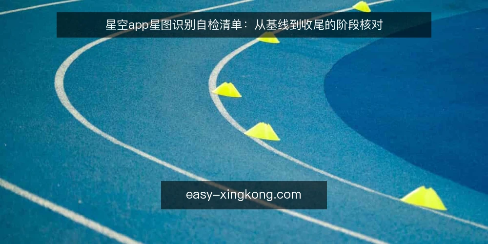 星空app星图识别自检清单：从基线到收尾的阶段核对 — 基线核对：确认当前星空app状态 配图