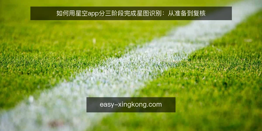 如何用星空app分三阶段完成星图识别：从准备到复核 — 准备与基线：确认观测条件与设备状态 配图