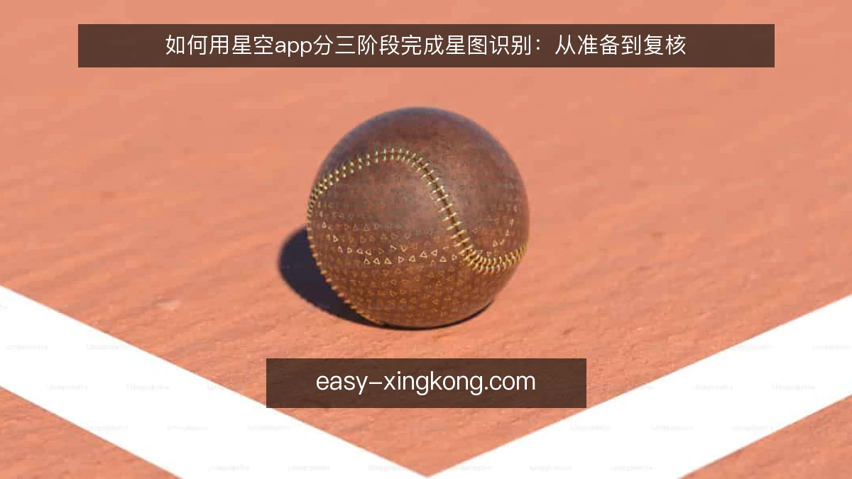 如何用星空app分三阶段完成星图识别：从准备到复核