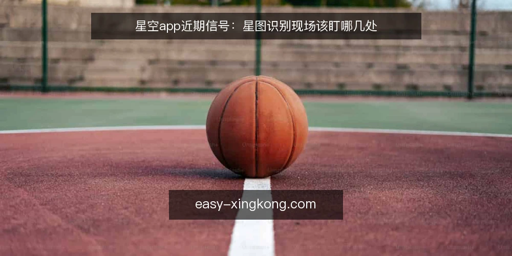 星空app近期信号：星图识别现场该盯哪几处 — 近期值得盯的信号 配图