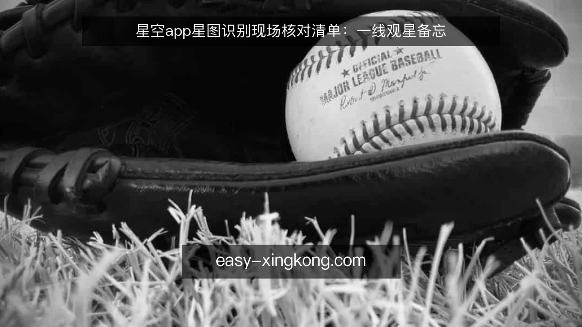 星空app星图识别现场核对清单：一线观星备忘