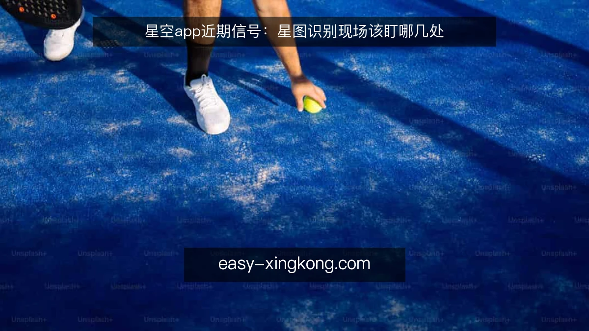 星空app近期信号：星图识别现场该盯哪几处