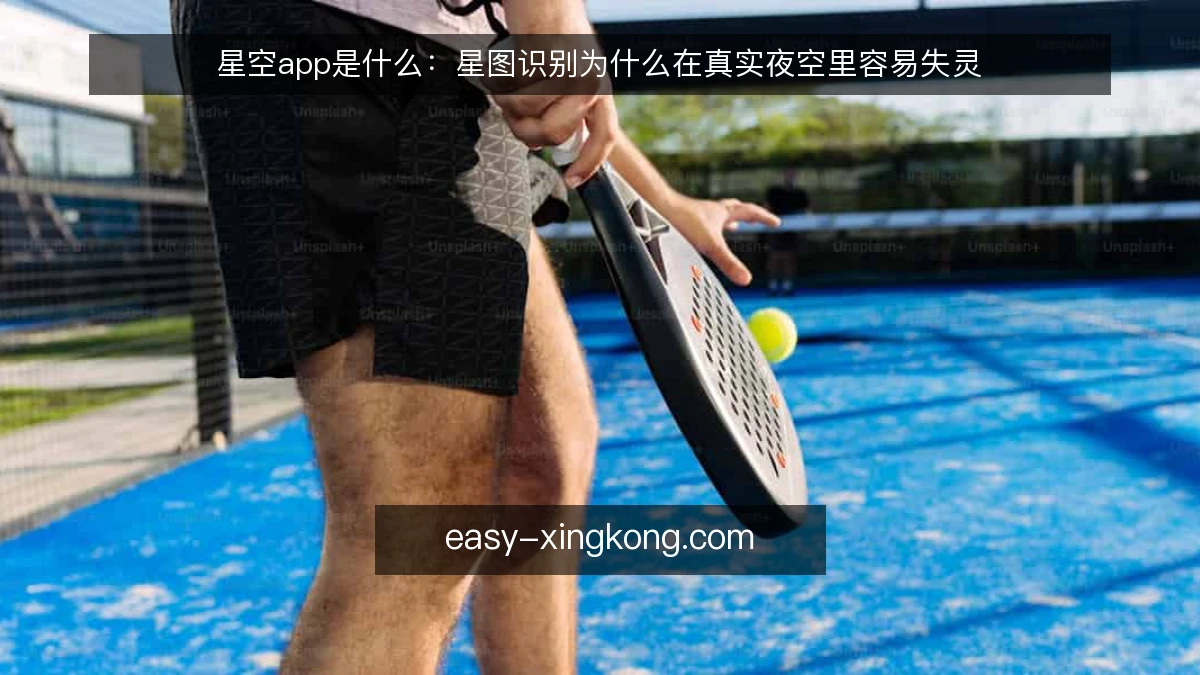 星空app是什么:星图识别为什么在真实夜空里容易失灵