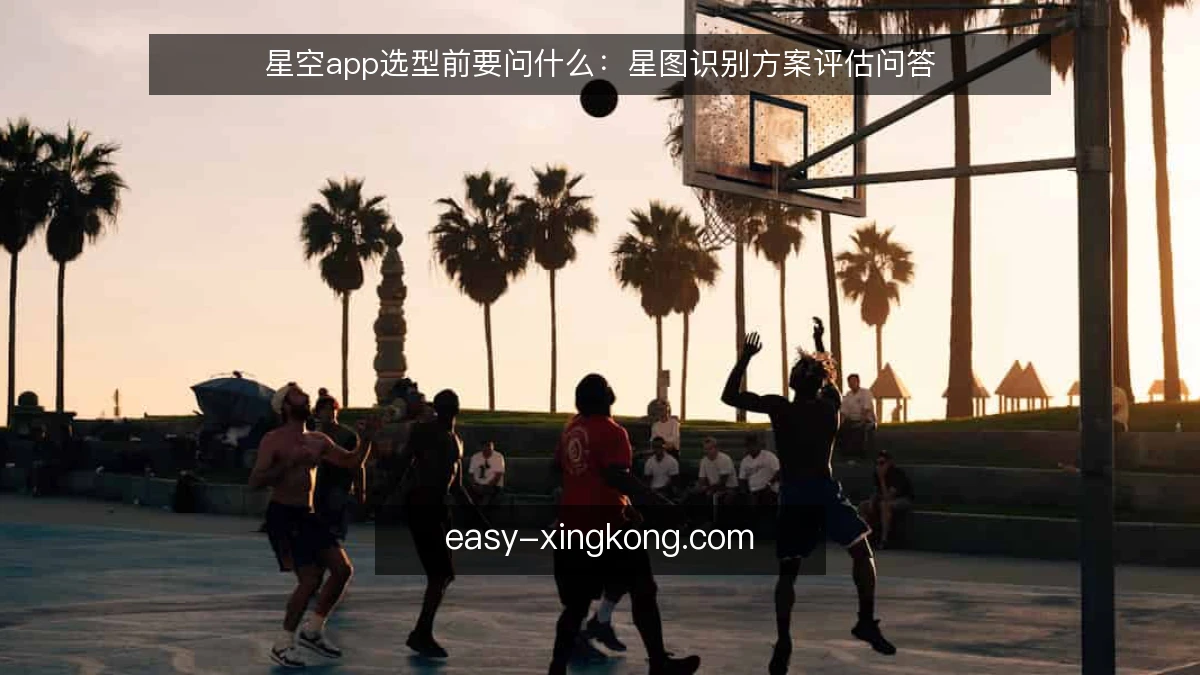 星空app选型前要问什么：星图识别方案评估问答