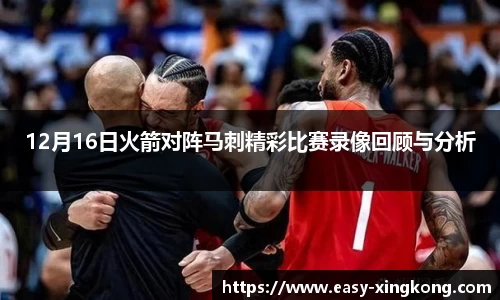 12月16日火箭对阵马刺精彩比赛录像回顾与分析